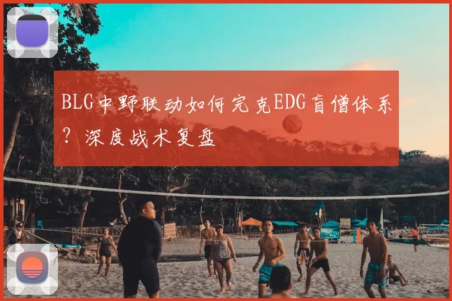 BLG中野联动如何完克EDG盲僧体系？深度战术复盘