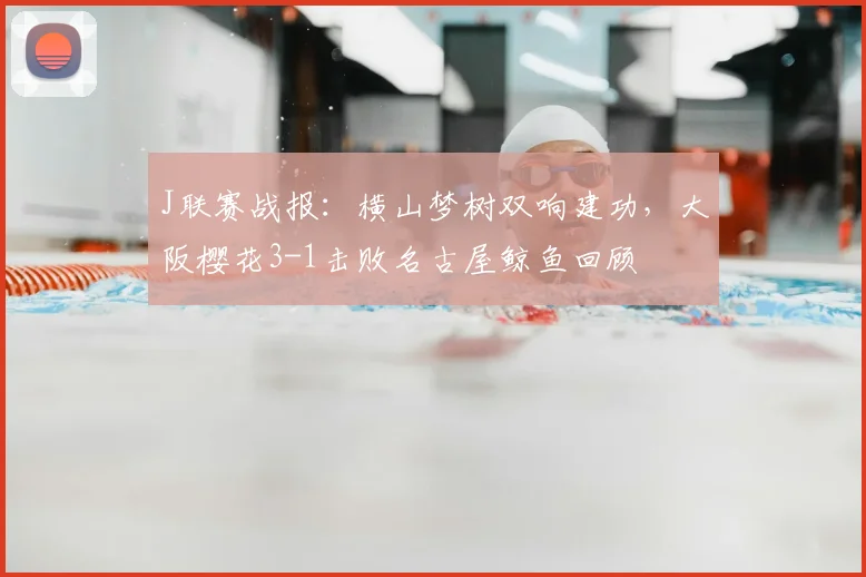 J联赛战报：横山梦树双响建功，大阪樱花3-1击败名古屋鲸鱼回顾