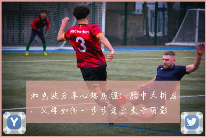 加克波分享心路历程：胎中夭折后，父母如何一步步走出丧子阴影