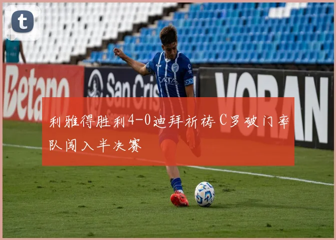 利雅得胜利4-0迪拜祈祷 C罗破门率队闯入半决赛