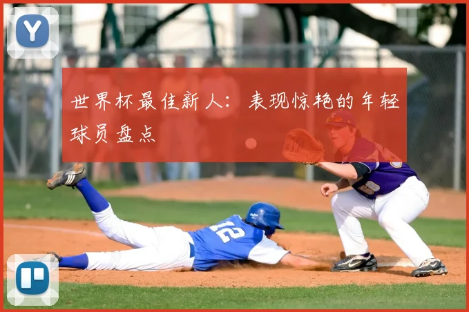 世界杯最佳新人：表现惊艳的年轻球员盘点