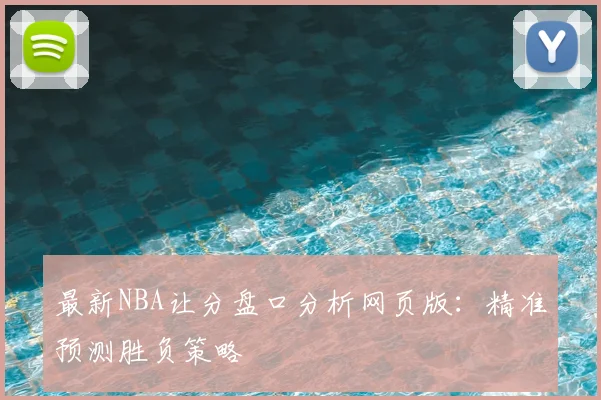最新NBA让分盘口分析网页版:精准预测胜负策略