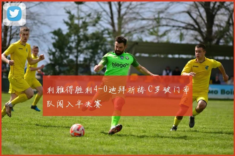 利雅得胜利4-0迪拜祈祷 C罗破门率队闯入半决赛