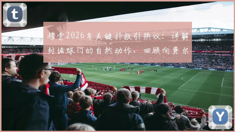 穆索2026年关键扑救引热议：详解封堵球门的自然动作，回顾向费尔明道歉事件始末