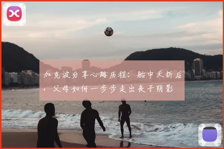 加克波分享心路历程：胎中夭折后，父母如何一步步走出丧子阴影