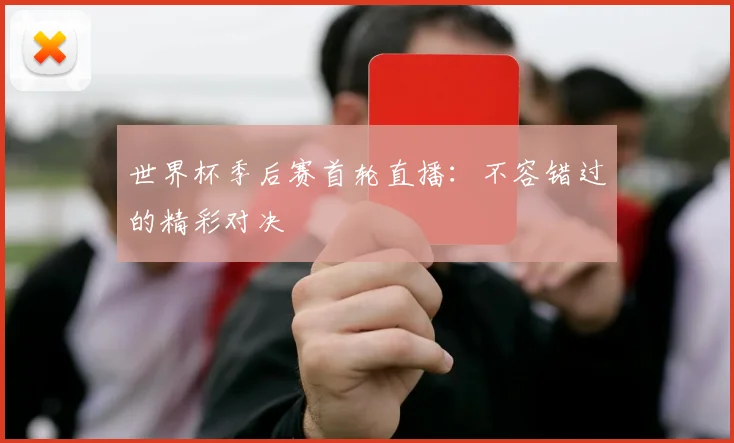 世界杯季后赛首轮直播：不容错过的精彩对决