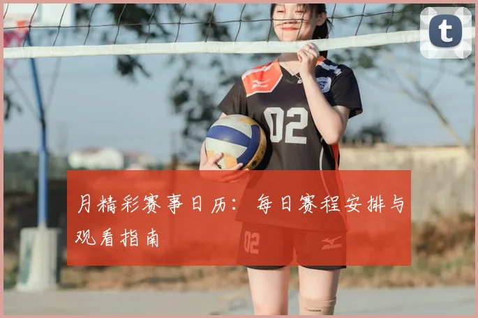 月精彩赛事日历：每日赛程安排与观看指南