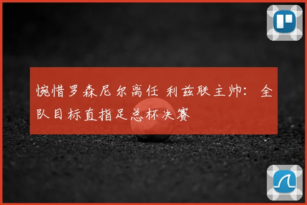 惋惜罗森尼尔离任 利兹联主帅：全队目标直指足总杯决赛