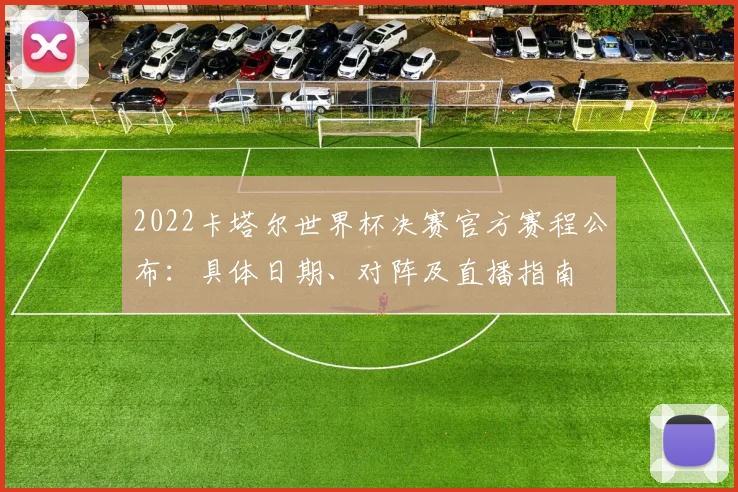 2022卡塔尔世界杯决赛官方赛程公布：具体日期、对阵及直播指南