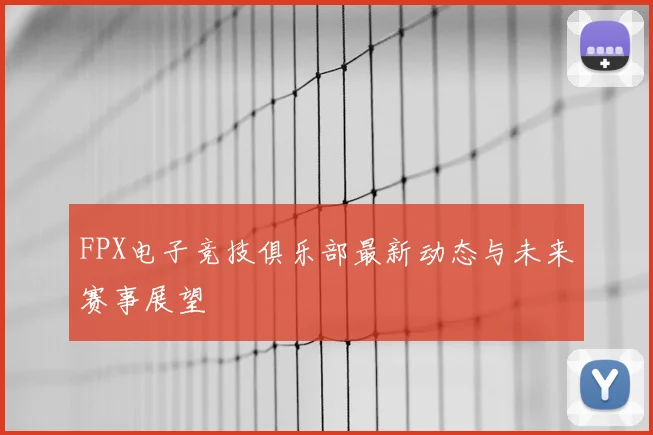 FPX电子竞技俱乐部最新动态与未来赛事展望