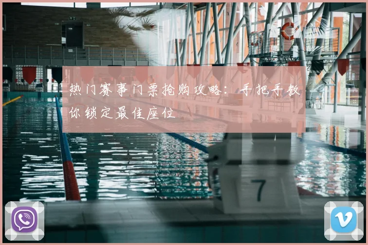 热门赛事门票抢购攻略：手把手教你锁定最佳座位